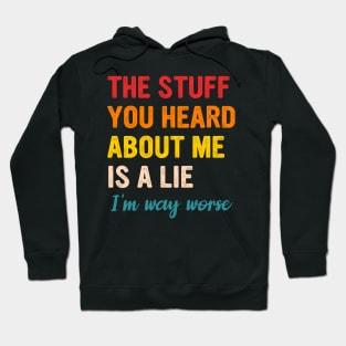The Stuff You Heard About Me Is A Lie I'm Way Worse Hoodie